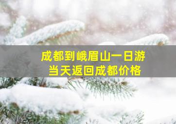 成都到峨眉山一日游 当天返回成都价格